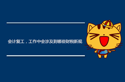 會(huì)計(jì)復(fù)工，工作中會(huì)涉及到哪些財(cái)稅新規(guī)